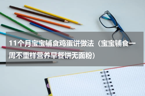 11个月宝宝辅食鸡蛋饼做法（宝宝辅食一周不重样营养早餐饼无面粉）