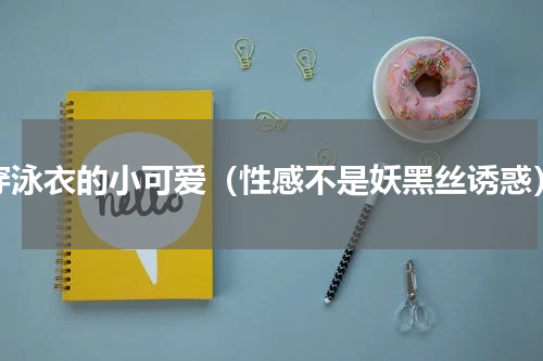 穿泳衣的小可爱（性感不是妖黑丝诱惑）