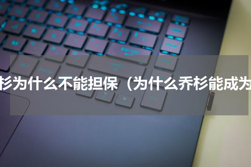 乔杉为什么不能担保（为什么乔杉能成为）