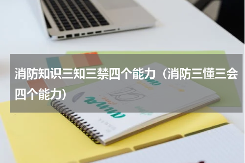消防知识三知三禁四个能力（消防三懂三会四个能力）