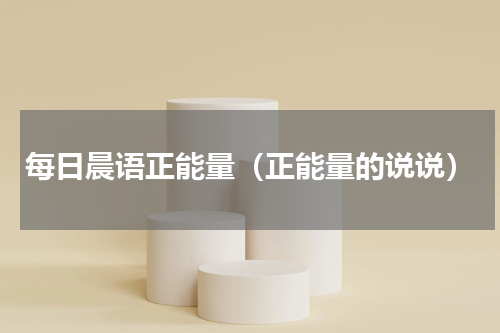 每日晨语正能量（正能量的说说）