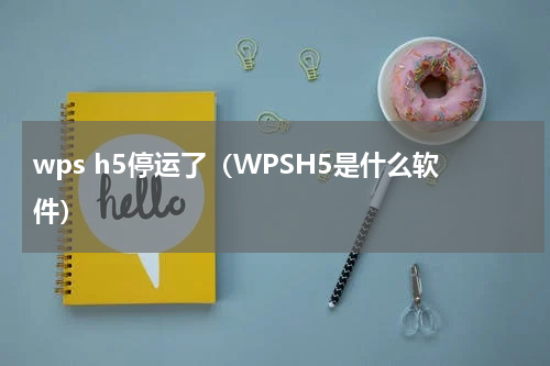 wps h5停运了（WPSH5是什么软件）