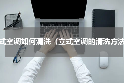 立式空调如何清洗（立式空调的清洗方法）