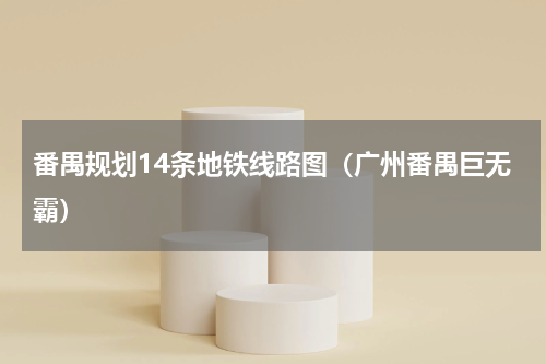 番禺规划14条地铁线路图（广州番禺巨无霸）