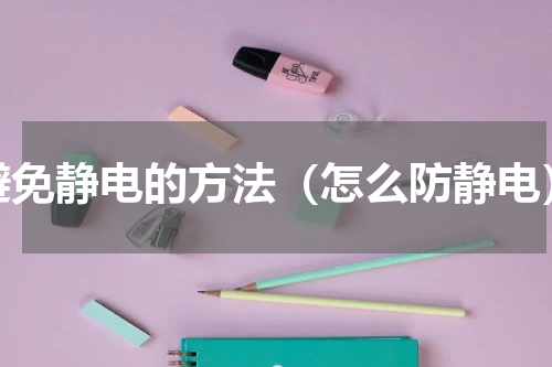 避免静电的方法（怎么防静电）