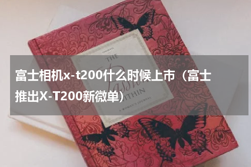 富士相机x-t200什么时候上市（富士推出X-T200新微单）