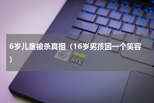 6岁儿童被杀真相（16岁男孩因一个笑容）