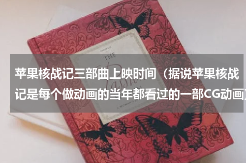 苹果核战记三部曲上映时间（据说苹果核战记是每个做动画的当年都看过的一部CG动画）