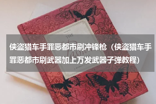 侠盗猎车手罪恶都市刷冲锋枪（侠盗猎车手罪恶都市刷武器加上万发武器子弹教程）