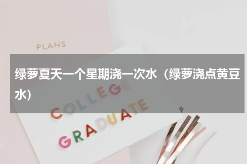 绿萝夏天一个星期浇一次水（绿萝浇点黄豆水）