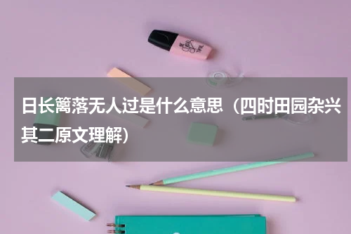 日长篱落无人过是什么意思（四时田园杂兴其二原文理解）