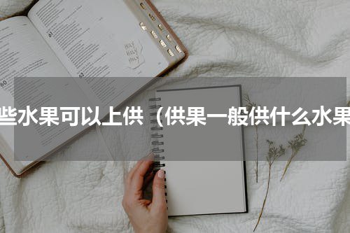 哪些水果可以上供（供果一般供什么水果）