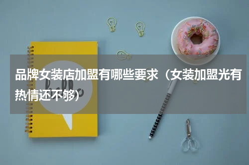 品牌女装店加盟有哪些要求（女装加盟光有热情还不够）