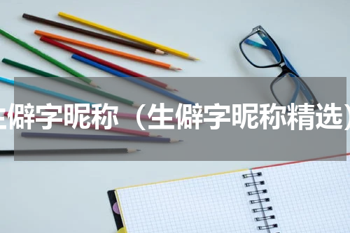 生僻字昵称（生僻字昵称精选）