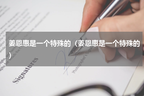 姜恩惠是一个特殊的（姜恩惠是一个特殊的）