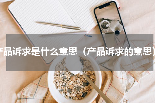 产品诉求是什么意思（产品诉求的意思）