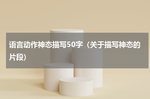 语言动作神态描写50字（关于描写神态的片段）