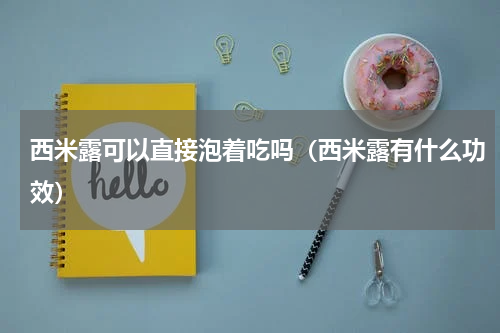 西米露可以直接泡着吃吗（西米露有什么功效）