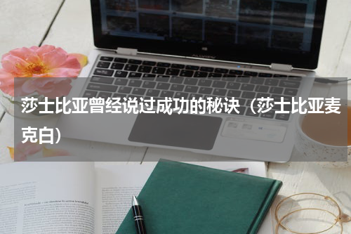 莎士比亚曾经说过成功的秘诀（莎士比亚麦克白）