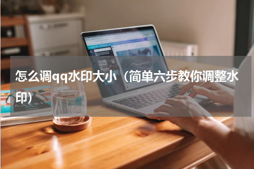 怎么调qq水印大小（简单六步教你调整水印）