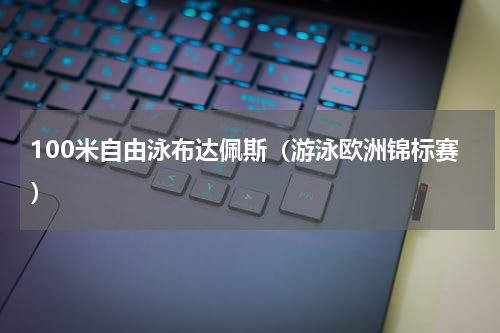 100米自由泳布达佩斯（游泳欧洲锦标赛）