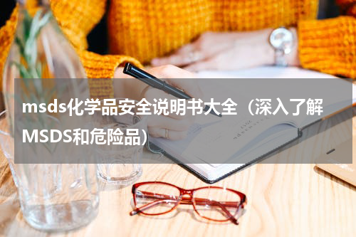 msds化学品安全说明书大全（深入了解MSDS和危险品）