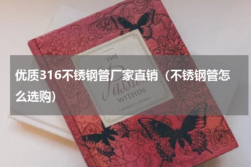 优质316不锈钢管厂家直销（不锈钢管怎么选购）
