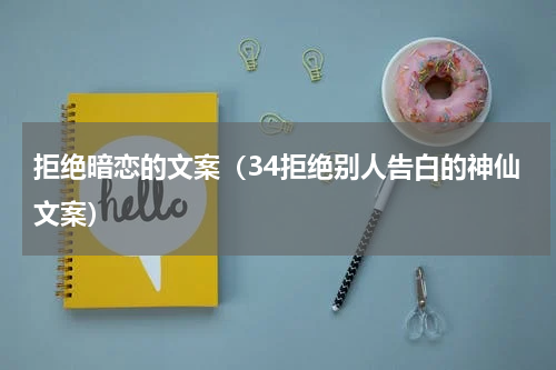 拒绝暗恋的文案（34拒绝别人告白的神仙文案）