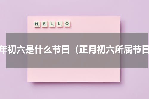 大年初六是什么节日（正月初六所属节日）