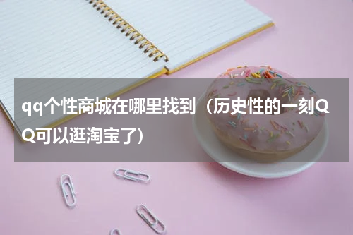 qq个性商城在哪里找到（历史性的一刻QQ可以逛淘宝了）