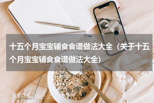十五个月宝宝辅食食谱做法大全（关于十五个月宝宝辅食食谱做法大全）