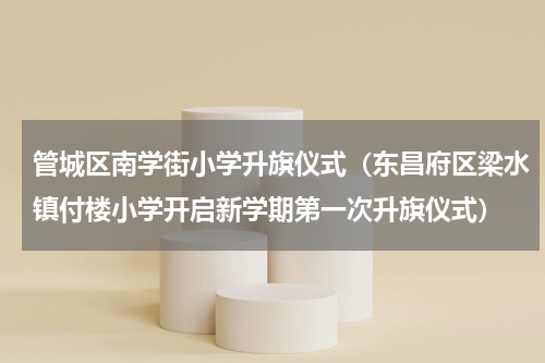 管城区南学街小学升旗仪式（东昌府区梁水镇付楼小学开启新学期第一次升旗仪式）