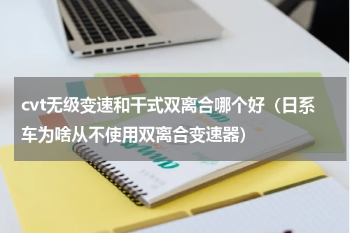 cvt无级变速和干式双离合哪个好（日系车为啥从不使用双离合变速器）