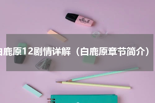 白鹿原12剧情详解（白鹿原章节简介）