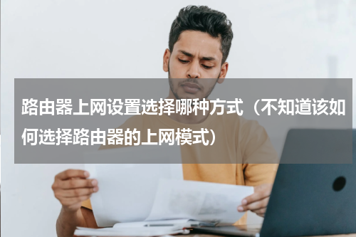 路由器上网设置选择哪种方式（不知道该如何选择路由器的上网模式）