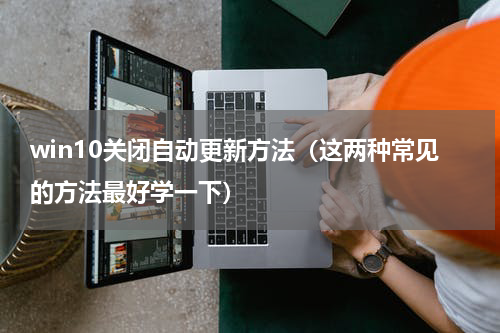 win10关闭自动更新方法（这两种常见的方法最好学一下）