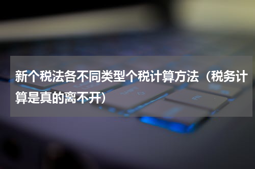 新个税法各不同类型个税计算方法（税务计算是真的离不开）