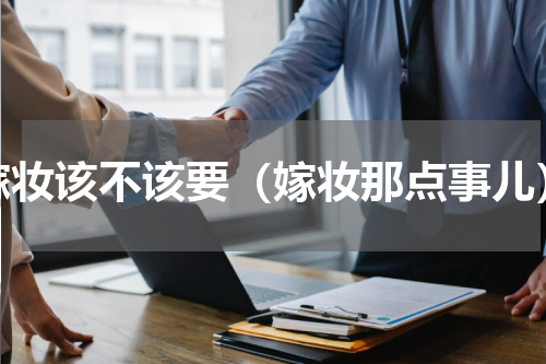 嫁妆该不该要（嫁妆那点事儿）