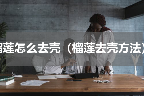 榴莲怎么去壳（榴莲去壳方法）