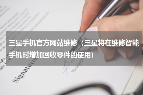 三星手机官方网站维修（三星将在维修智能手机时增加回收零件的使用）