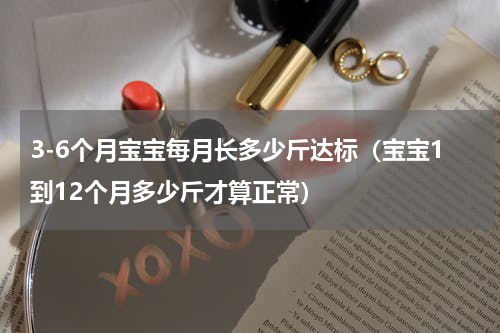 3-6个月宝宝每月长多少斤达标（宝宝1到12个月多少斤才算正常）