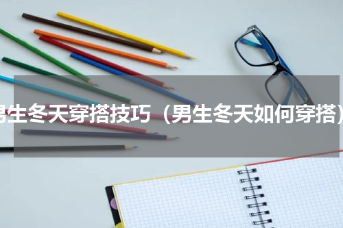 男生冬天穿搭技巧（男生冬天如何穿搭）