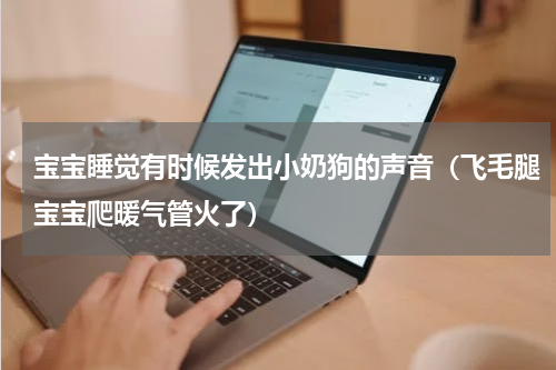 宝宝睡觉有时候发出小奶狗的声音（飞毛腿宝宝爬暖气管火了）