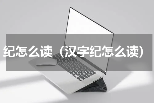 纪怎么读（汉字纪怎么读）
