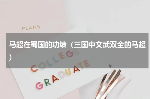 马超在蜀国的功绩（三国中文武双全的马超）