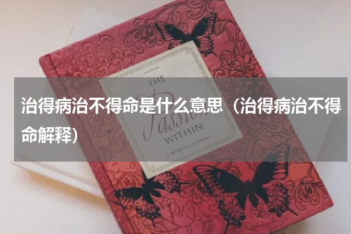 治得病治不得命是什么意思（治得病治不得命解释）