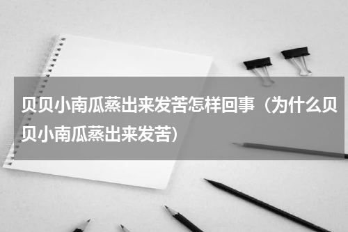 贝贝小南瓜蒸出来发苦怎样回事（为什么贝贝小南瓜蒸出来发苦）