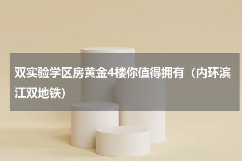 双实验学区房黄金4楼你值得拥有（内环滨江双地铁）