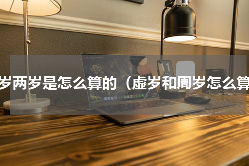 虚岁两岁是怎么算的（虚岁和周岁怎么算）
