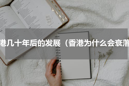 香港几十年后的发展（香港为什么会衰落）